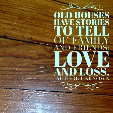 Old houses have stories to tell of family and friends; love and loss.